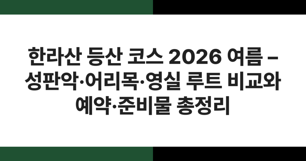 한라산 등산 코스 2026 여름 – 성판악·어리목·영실 루트 비교와 예약·준비물 총정리