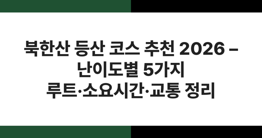 북한산 등산 코스 추천 2026 – 난이도별 5가지 루트·소요시간·교통 정리