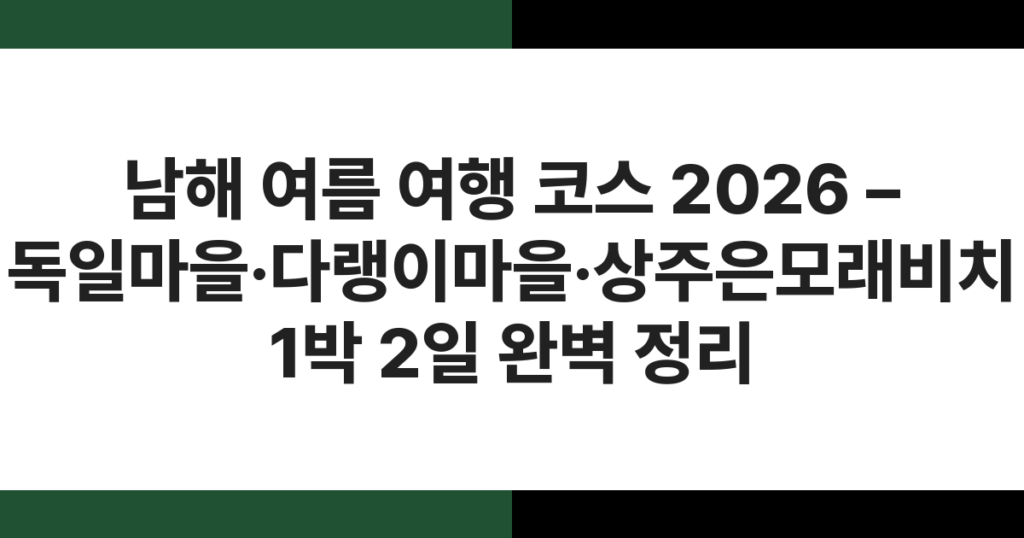 남해 여름 여행 코스 2026 – 독일마을·다랭이마을·상주은모래비치 1박 2일 완벽 정리