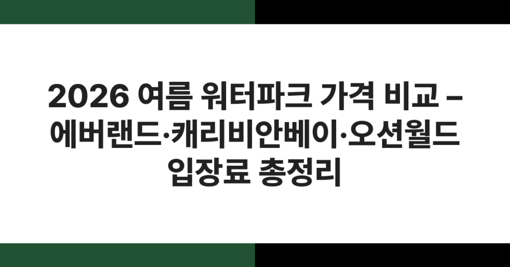 2026 여름 워터파크 가격 비교 – 에버랜드·캐리비안베이·오션월드 입장료 총정리