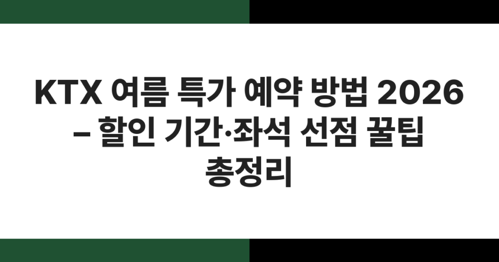 KTX 여름 특가 예약 방법 2026 – 할인 기간·좌석 선점 꿀팁 총정리
