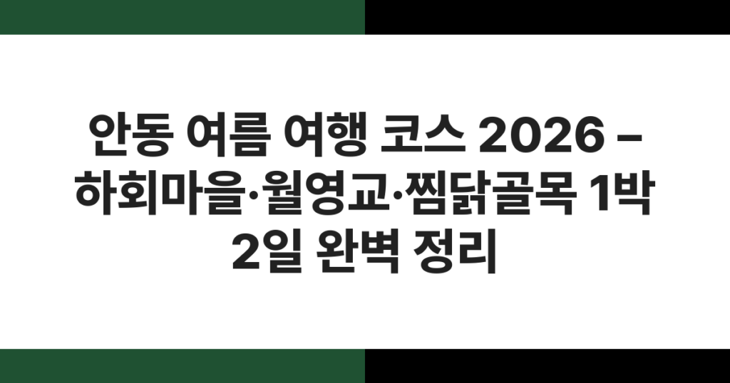 안동 여름 여행 코스 2026 – 하회마을·월영교·찜닭골목 1박 2일 완벽 정리