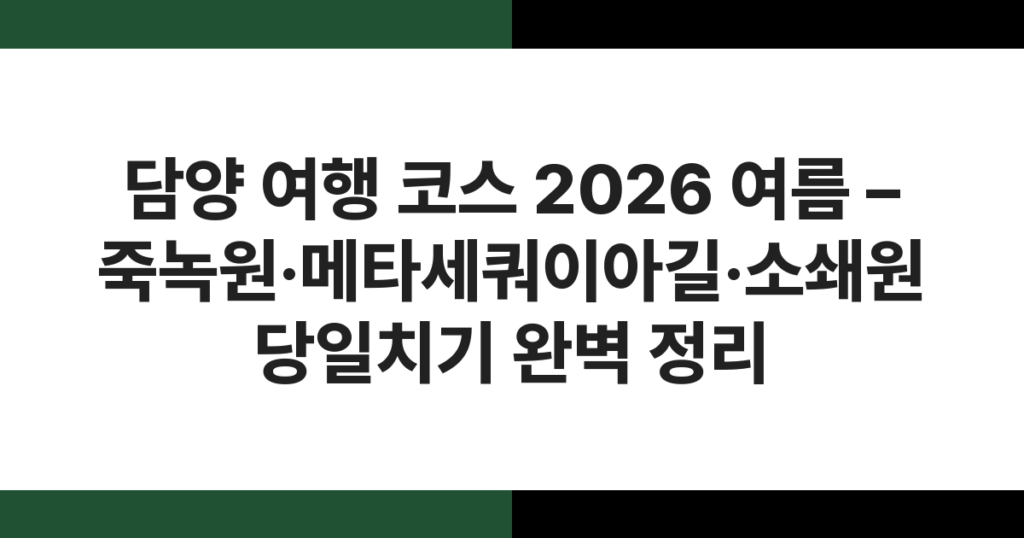 담양 여행 코스 2026 여름 – 죽녹원·메타세쿼이아길·소쇄원 당일치기 완벽 정리