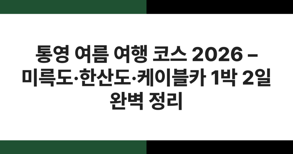 통영 여름 여행 코스 2026 – 미륵도·한산도·케이블카 1박 2일 완벽 정리