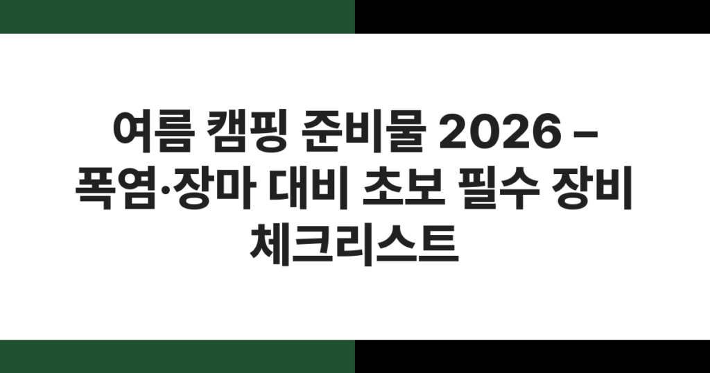 여름 캠핑 준비물 2026 – 폭염·장마 대비 초보 필수 장비 체크리스트