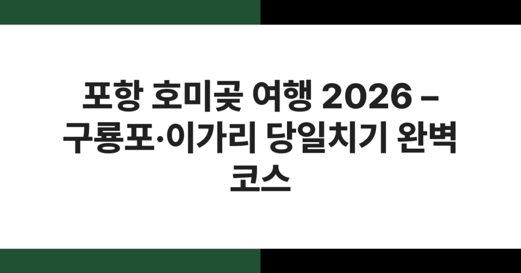 포항 호미곶 여행 2026 – 구룡포·이가리 당일치기 완벽 코스