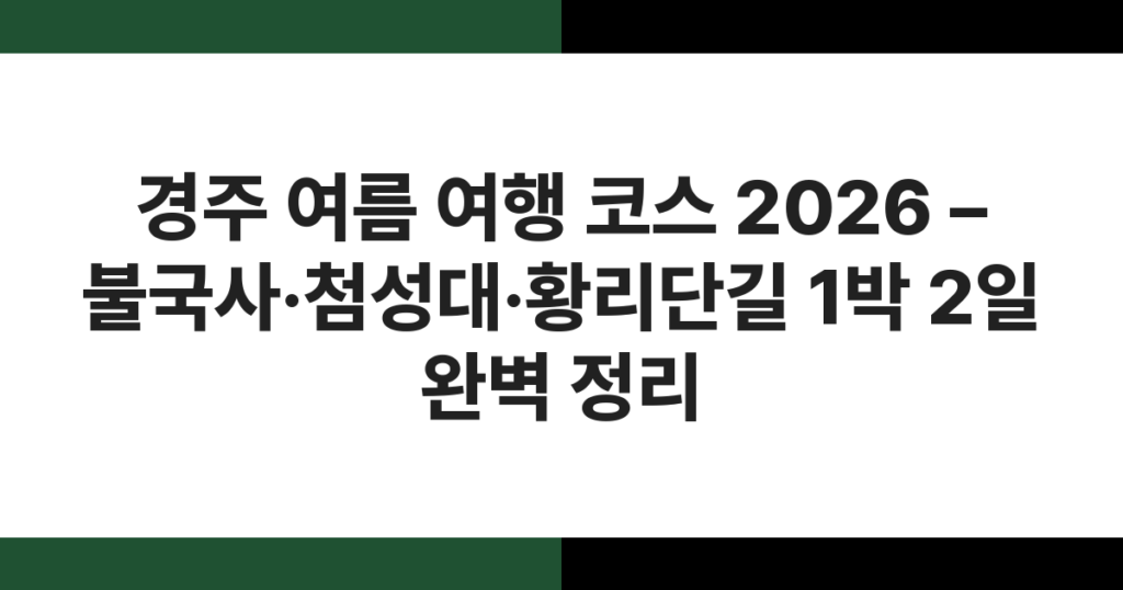 경주 여름 여행 코스 2026 – 불국사·첨성대·황리단길 1박 2일 완벽 정리