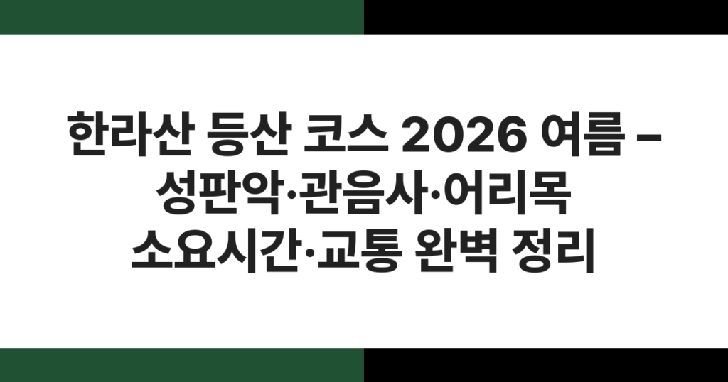 한라산 등산 코스 2026 여름 – 성판악·관음사·어리목 소요시간·교통 완벽 정리
