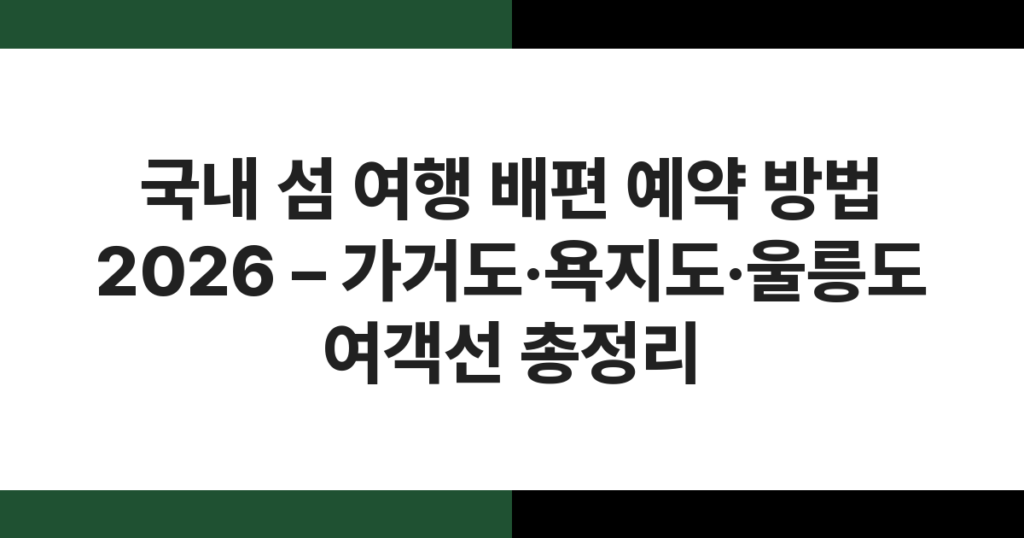국내 섬 여행 배편 예약 방법 2026 – 가거도·욕지도·울릉도 여객선 총정리