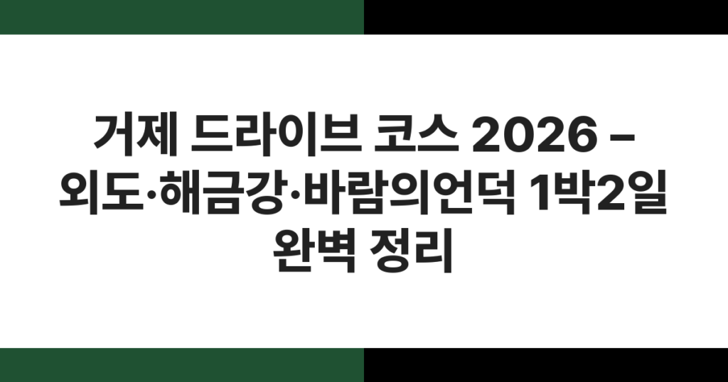 거제 드라이브 코스 2026 – 외도·해금강·바람의언덕 1박2일 완벽 정리