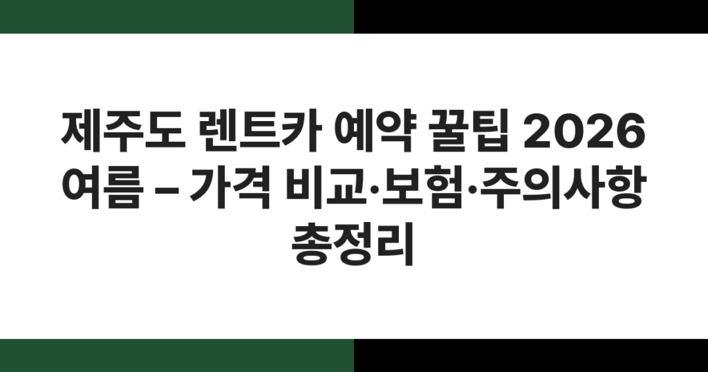 제주도 렌트카 예약 꿀팁 2026 여름 – 가격 비교·보험·주의사항 총정리
