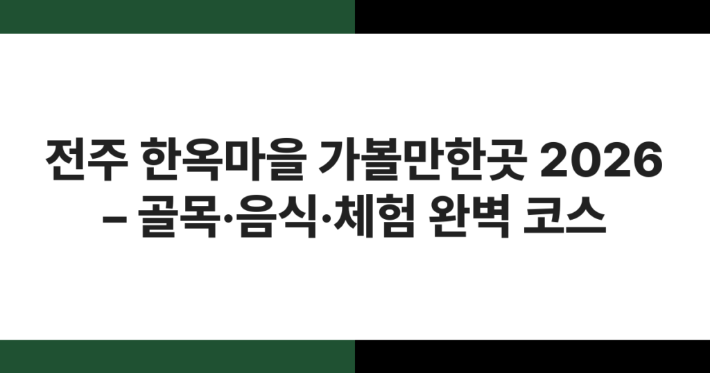 전주 한옥마을 가볼만한곳 2026 – 골목·음식·체험 완벽 코스