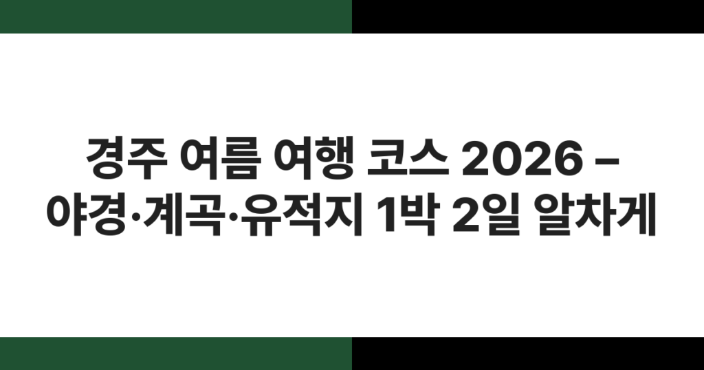경주 여름 여행 코스 2026 – 야경·계곡·유적지 1박 2일 알차게
