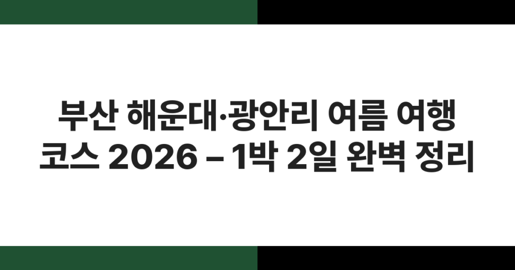 부산 해운대·광안리 여름 여행 코스 2026 – 1박 2일 완벽 정리