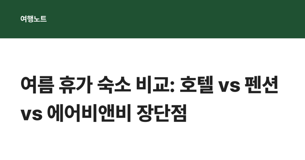 여름 휴가 숙소 비교: 호텔 vs 펜션 vs 에어비앤비 장단점