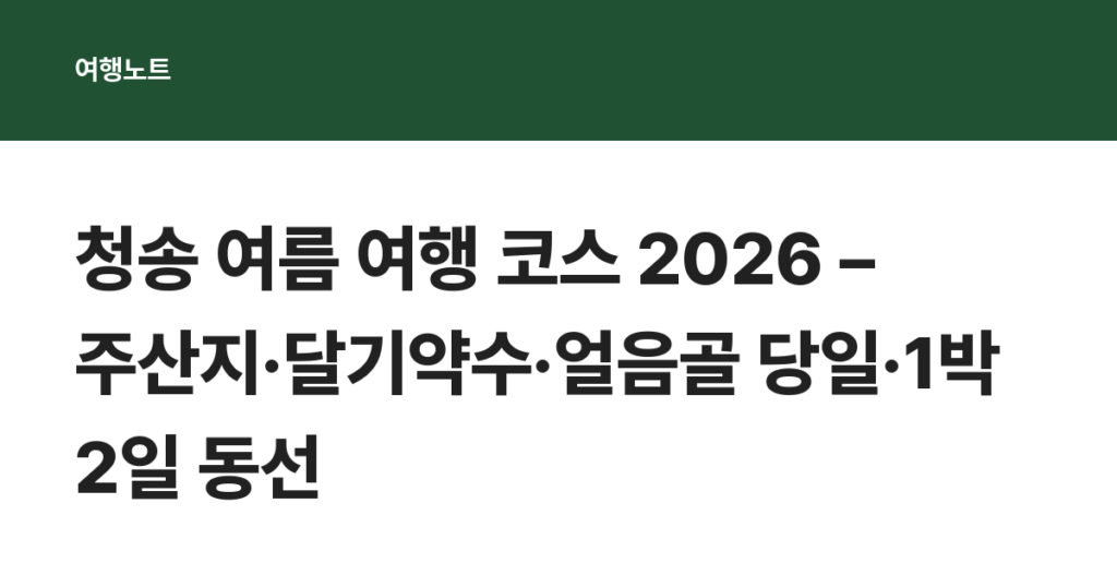 청송 여름 여행 코스 2026 – 주산지·달기약수·얼음골 당일·1박 2일 동선