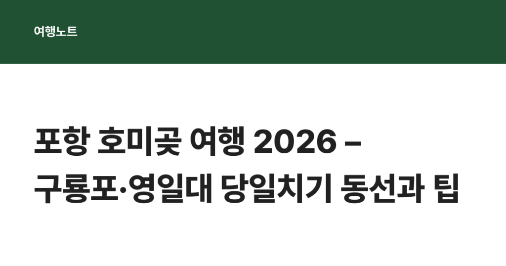 포항 호미곶 여행 2026 – 구룡포·영일대 당일치기 동선과 팁