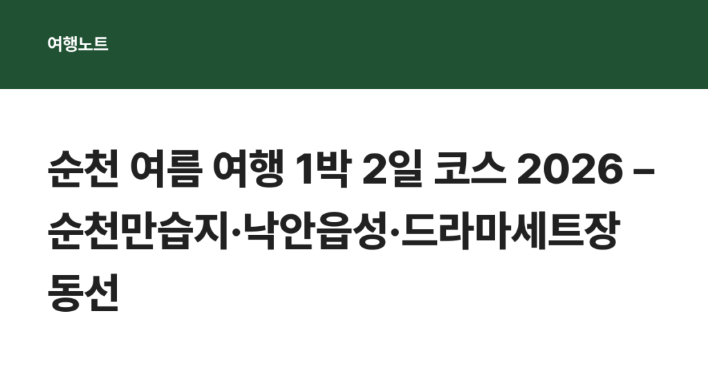 순천 여름 여행 1박 2일 코스 2026 – 순천만습지·낙안읍성·드라마세트장 동선