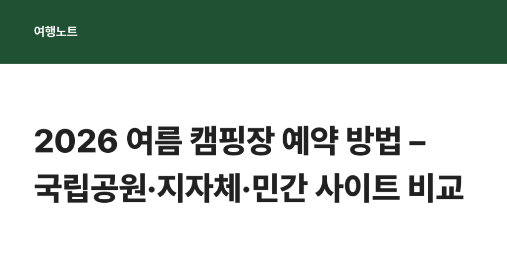 2026 여름 캠핑장 예약 방법 – 국립공원·지자체·민간 사이트 비교