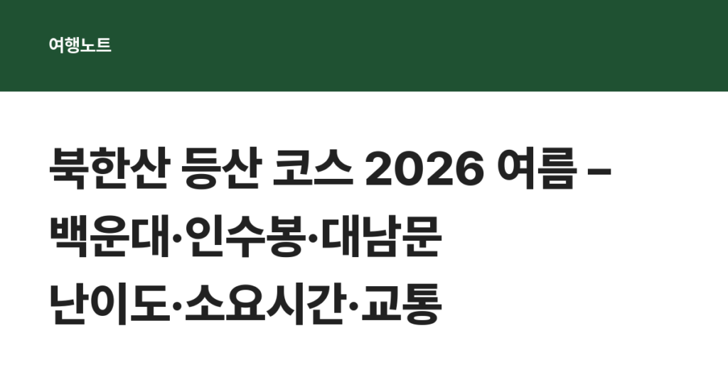 북한산 등산 코스 2026 여름 – 백운대·인수봉·대남문 난이도·소요시간·교통