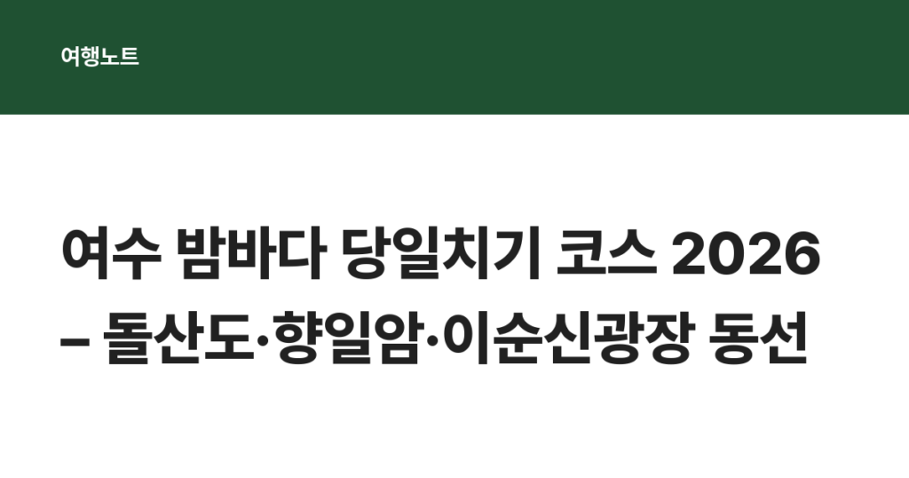여수 밤바다 당일치기 코스 2026 – 돌산도·향일암·이순신광장 동선