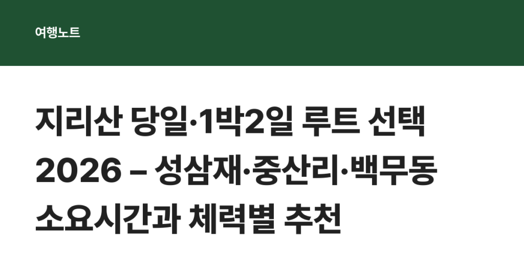 지리산 당일·1박2일 루트 선택 2026 – 성삼재·중산리·백무동 소요시간과 체력별 추천