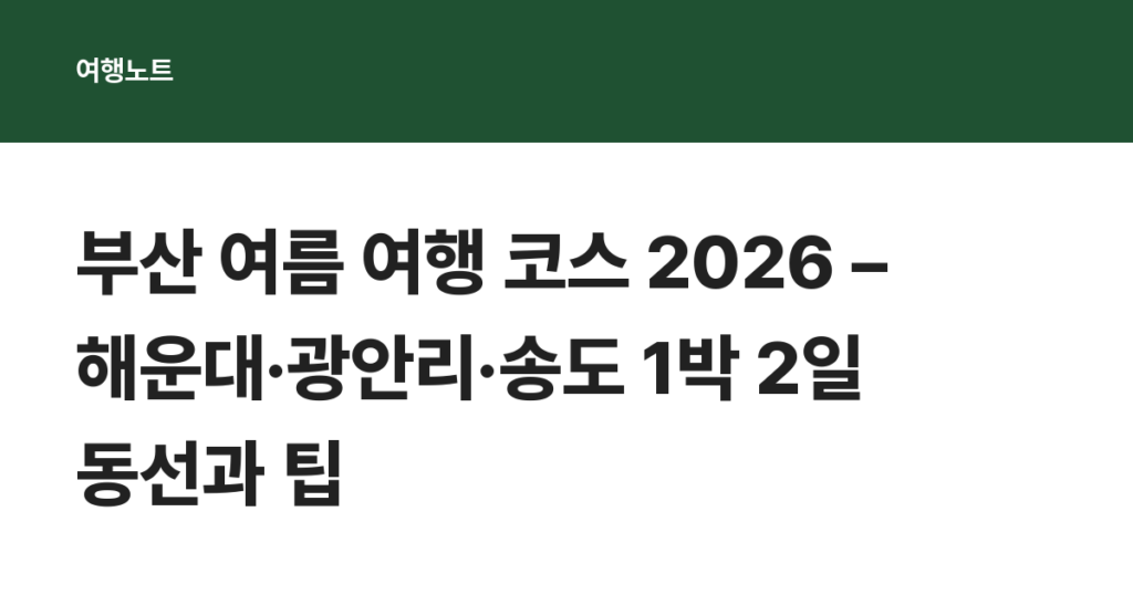 부산 여름 여행 코스 2026 – 해운대·광안리·송도 1박 2일 동선과 팁