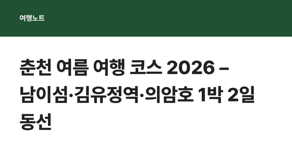 춘천 여름 여행 코스 2026 – 남이섬·김유정역·의암호 1박 2일 동선